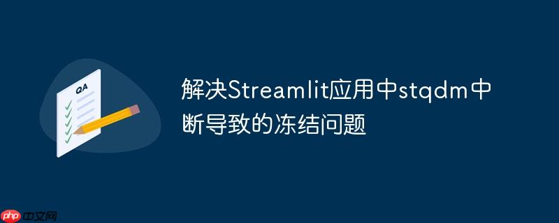 解决Streamlit应用中stqdm中断导致的冻结问题