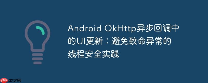 Android OkHttp异步回调中的UI更新：避免致命异常的线程安全实践

