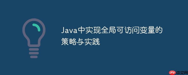 Java中实现全局可访问变量的策略与实践