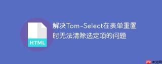 解决Tom-Select在表单重置时无法清除选定项的问题