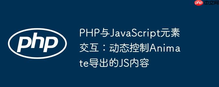 PHP与JavaScript元素交互:动态控制Animate导出的JS内容