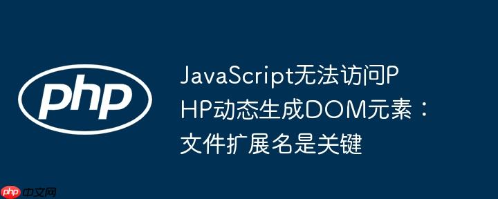 JavaScript无法访问PHP动态生成DOM元素：文件扩展名是关键
