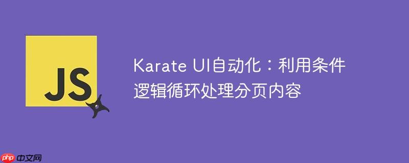 karate ui自动化:利用条件逻辑循环处理分页内容