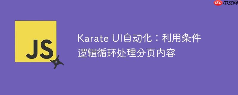 Karate UI自动化：利用条件逻辑循环处理分页内容