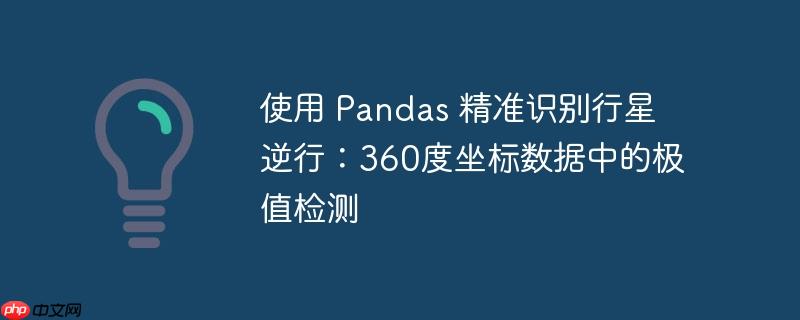 使用 pandas 精准识别行星逆行:360度坐标数据中的极值检测