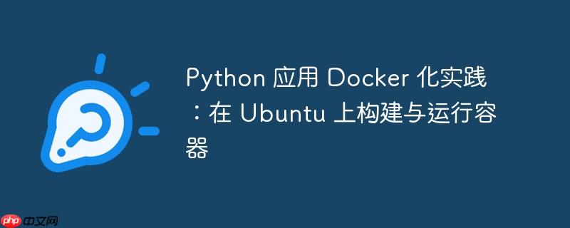 Python 应用 Docker 化实践:在 Ubuntu 上构建与运行容器
