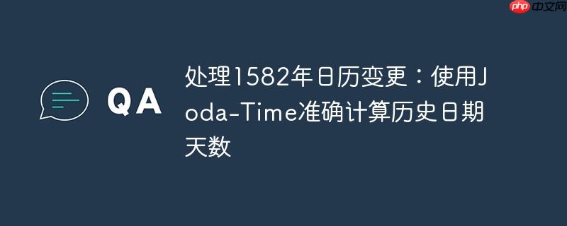 处理1582年日历变更：使用Joda-Time准确计算历史日期天数