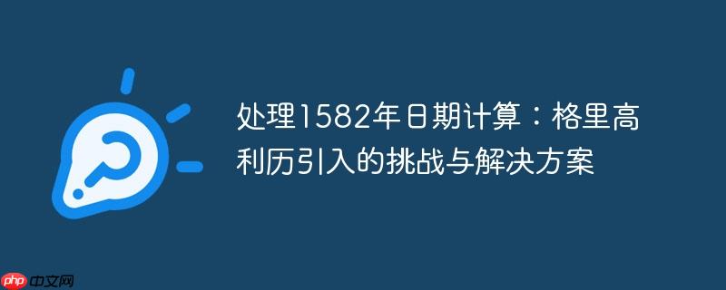 处理1582年日期计算：格里高利历引入的挑战与解决方案
