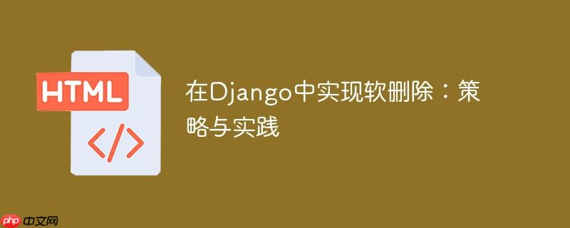 在Django中实现软删除：策略与实践