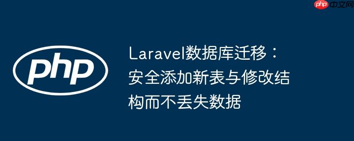 Laravel数据库迁移:安全添加新表与修改结构而不丢失数据