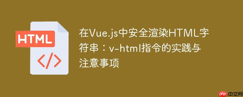 在Vue.js中安全渲染HTML字符串:v-html指令的实践与注意事项