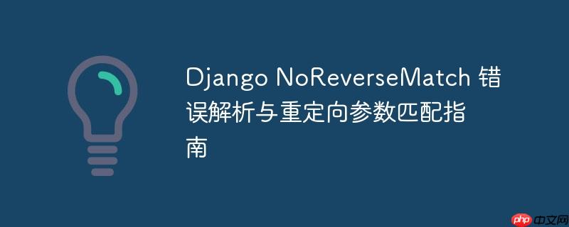 Django NoReverseMatch 错误解析与重定向参数匹配指南