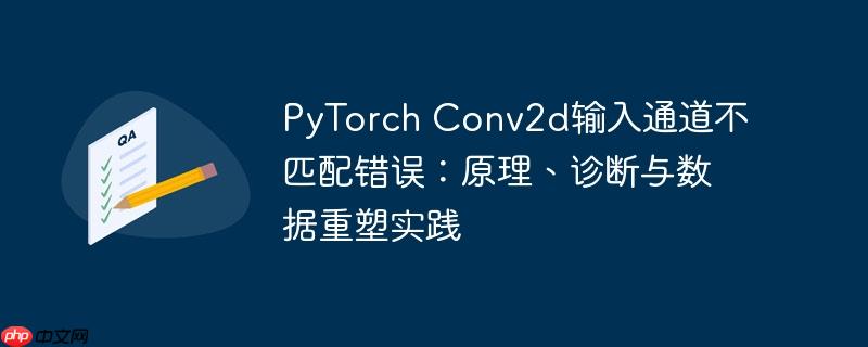 PyTorch Conv2d输入通道不匹配错误:原理、诊断与数据重塑实践