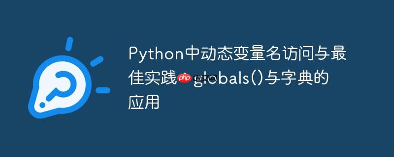 Python中动态变量名访问与最佳实践：globals()与字典的应用