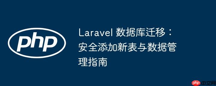 Laravel 数据库迁移:安全添加新表与数据管理指南