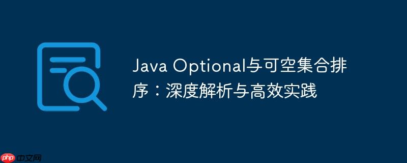 Java Optional与可空集合排序：深度解析与高效实践