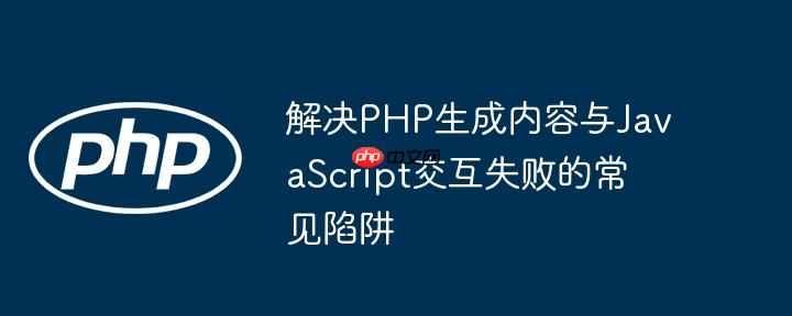 解决PHP生成内容与JavaScript交互失败的常见陷阱