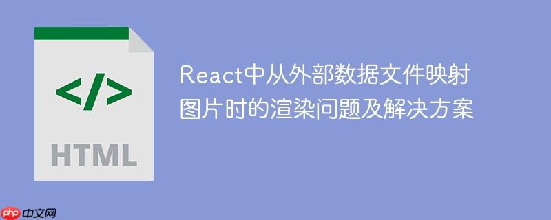 React中从外部数据文件映射图片时的渲染问题及解决方案