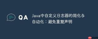 Java中自定义日志器的简化与自动化：避免重复声明