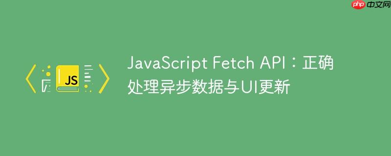 JavaScript Fetch API:正确处理异步数据与UI更新