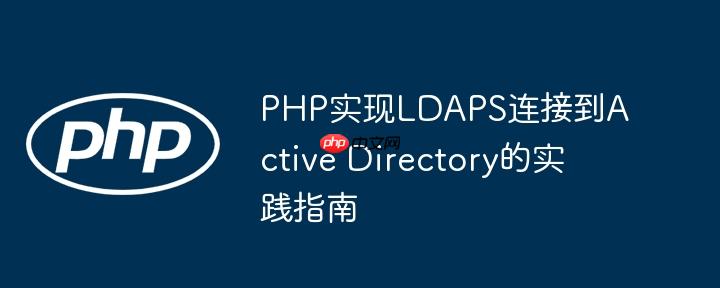 PHP实现LDAPS连接到Active Directory的实践指南
