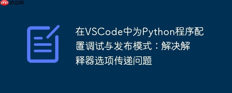 在VSCode中为Python程序配置调试与发布模式：解决解释器选项传递问题