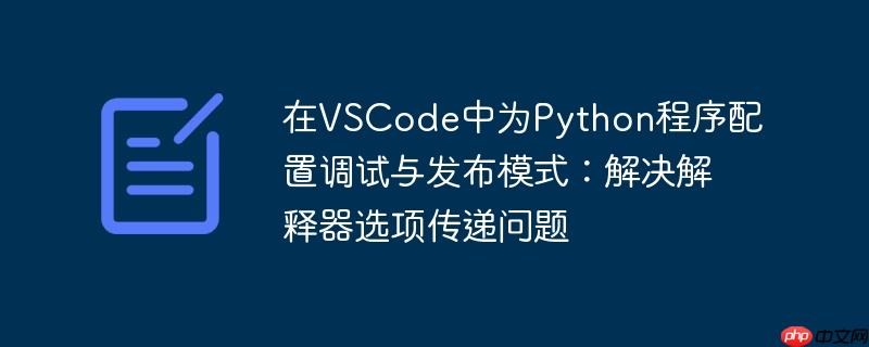 在VSCode中为Python程序配置调试与发布模式:解决解释器选项传递问题