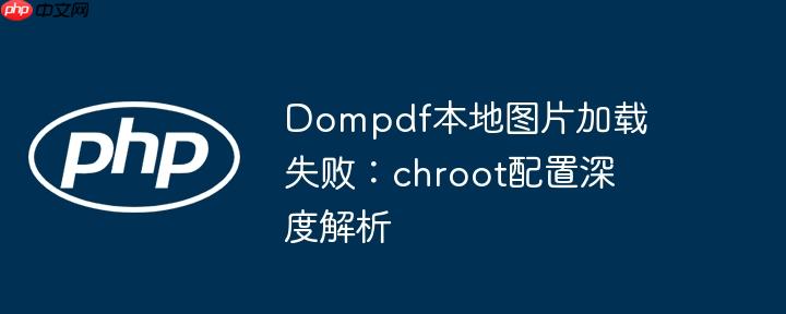 Dompdf本地图片加载失败：chroot配置深度解析
