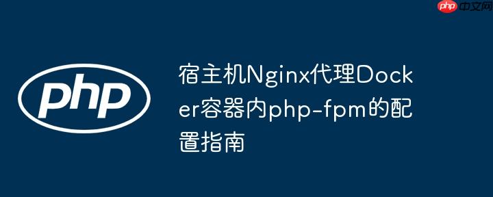 宿主机Nginx代理Docker容器内php-fpm的配置指南
