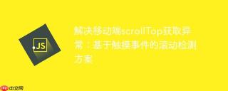 解决移动端scrollTop获取异常：基于触摸事件的滚动检测方案