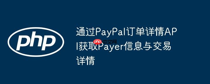 通过PayPal订单详情API获取Payer信息与交易详情
