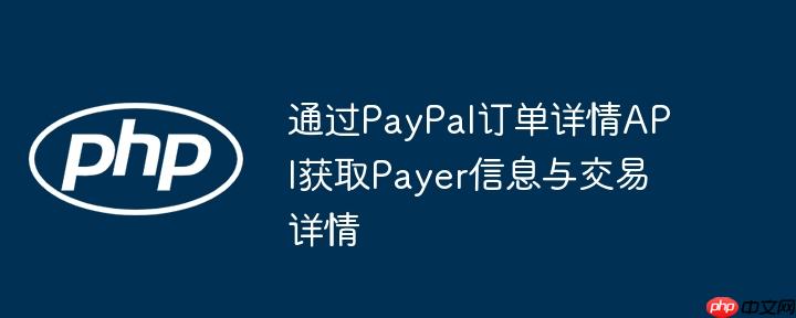 通过PayPal订单详情API获取Payer信息与交易详情
