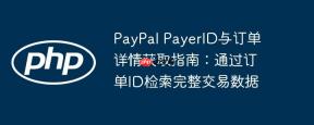 PayPal PayerID与订单详情获取指南：通过订单ID检索完整交易数据