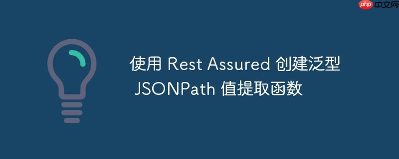 使用 Rest Assured 创建泛型 JSONPath 值提取函数
