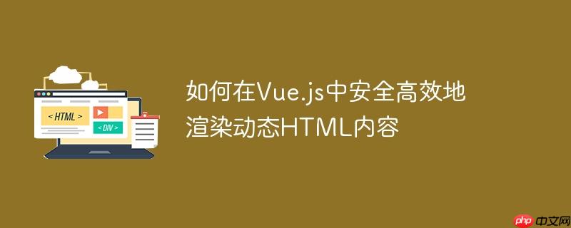 如何在vue.js中安全高效地渲染动态html内容