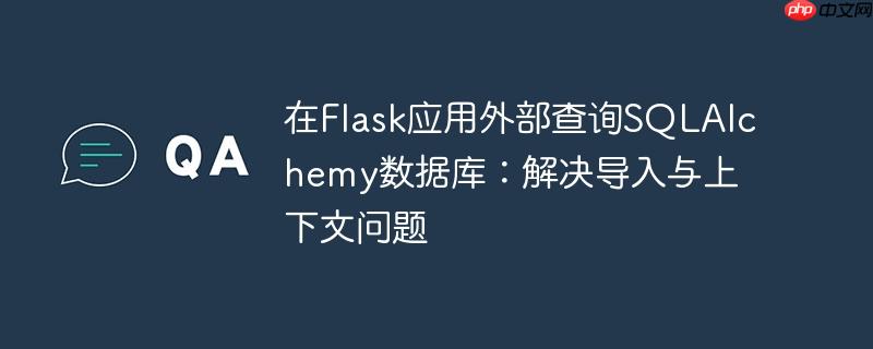 在Flask应用外部查询SQLAlchemy数据库：解决导入与上下文问题
