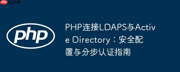 PHP连接LDAPS与Active Directory:安全配置与分步认证指南