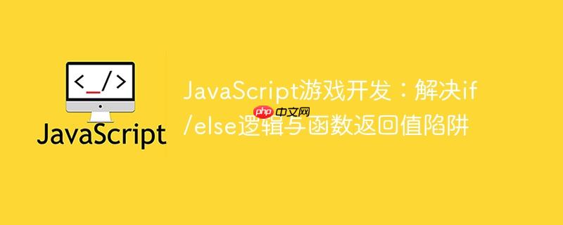 JavaScript游戏开发:解决if/else逻辑与函数返回值陷阱