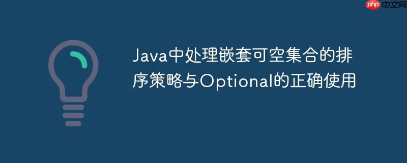 Java中处理嵌套可空集合的排序策略与Optional的正确使用