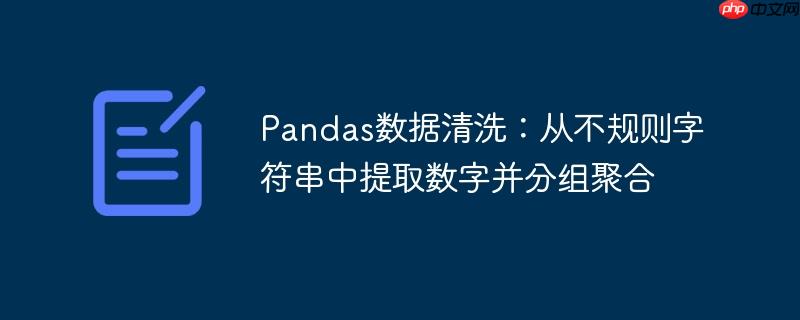 Pandas数据清洗：从不规则字符串中提取数字并分组聚合
