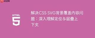 解决CSS SVG背景覆盖内容问题：深入理解定位与层叠上下文
