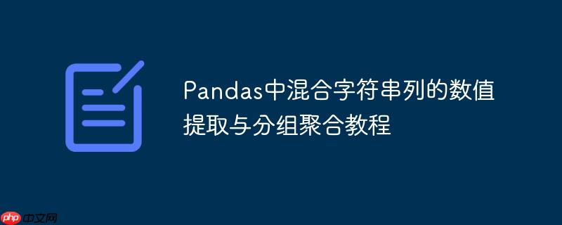 Pandas中混合字符串列的数值提取与分组聚合教程