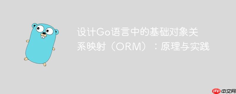 设计Go语言中的基础对象关系映射（ORM）：原理与实践