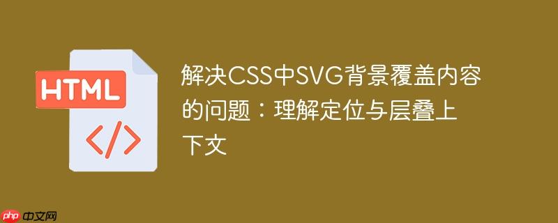解决CSS中SVG背景覆盖内容的问题：理解定位与层叠上下文
