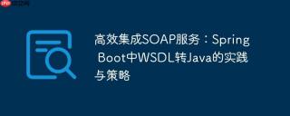 高效集成SOAP服务：Spring Boot中WSDL转Java的实践与策略