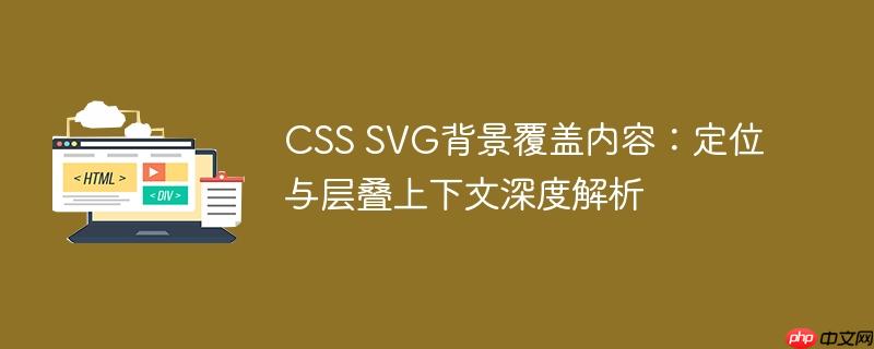 CSS SVG背景覆盖内容:定位与层叠上下文深度解析
