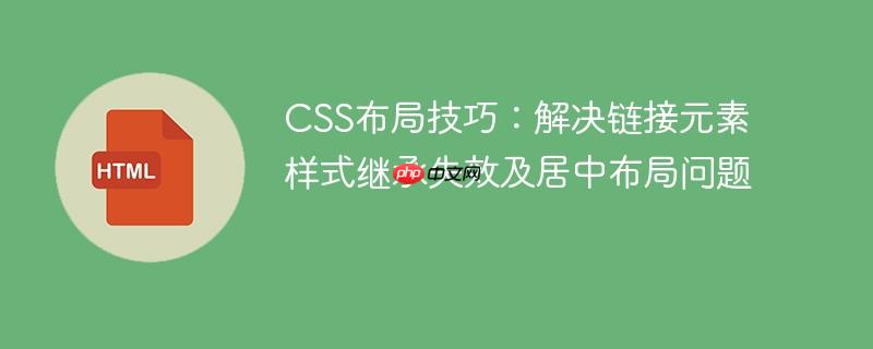 CSS布局技巧：解决链接元素样式继承失效及居中布局问题
