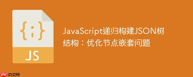 JavaScript递归构建JSON树结构:优化节点嵌套问题