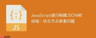 JavaScript递归构建JSON树结构：优化节点嵌套问题