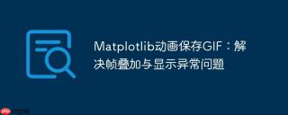 Matplotlib动画保存GIF：解决帧叠加与显示异常问题